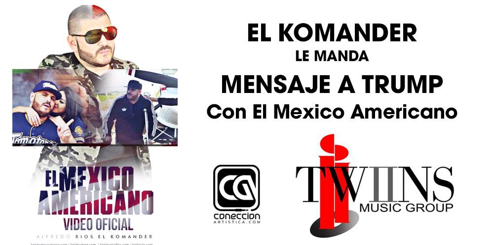 EL KOMANDER Le manda mensaje a TRUMP con “EL MÉXICO AMERICANO”